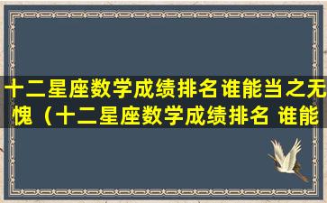 十二星座数学成绩排名谁能当之无愧（十二星座数学成绩排名 谁能当之无愧）